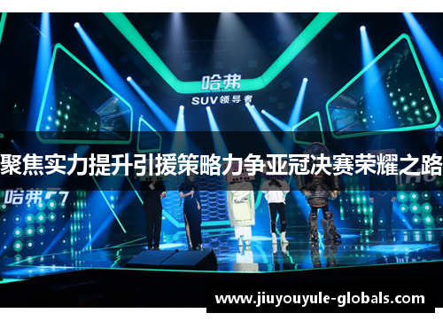 聚焦实力提升引援策略力争亚冠决赛荣耀之路