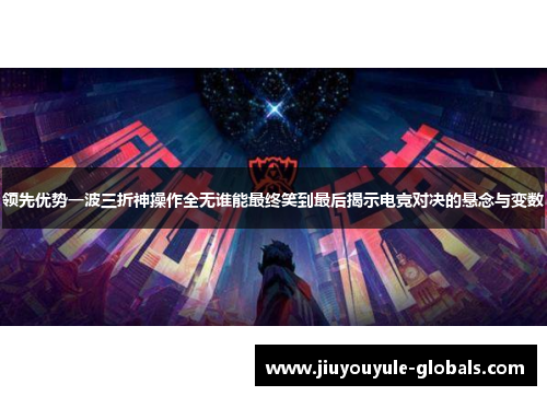 领先优势一波三折神操作全无谁能最终笑到最后揭示电竞对决的悬念与变数