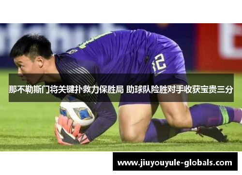 那不勒斯门将关键扑救力保胜局 助球队险胜对手收获宝贵三分