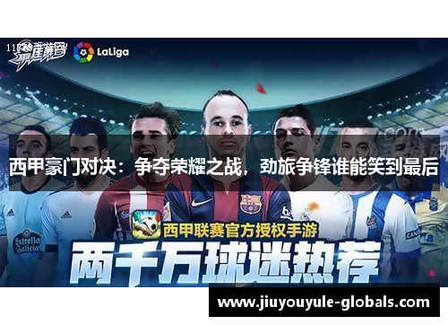 西甲豪门对决：争夺荣耀之战，劲旅争锋谁能笑到最后