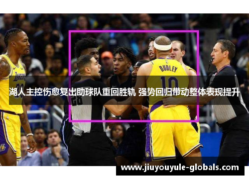 湖人主控伤愈复出助球队重回胜轨 强势回归带动整体表现提升