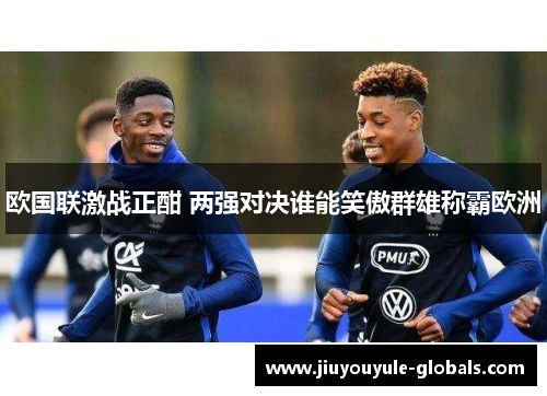 欧国联激战正酣 两强对决谁能笑傲群雄称霸欧洲